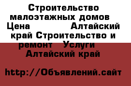 Строительство малоэтажных домов › Цена ­ 10 000 - Алтайский край Строительство и ремонт » Услуги   . Алтайский край